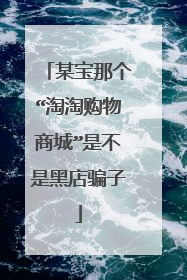 某宝那个“淘淘购物商城”是不是黑店骗子