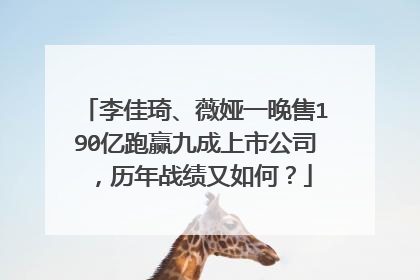 李佳琦、薇娅一晚售190亿跑赢九成上市公司，历年战绩又如何？