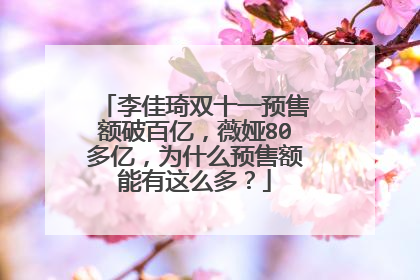 李佳琦双十一预售额破百亿，薇娅80多亿，为什么预售额能有这么多？