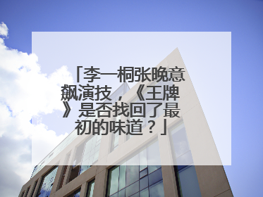 李一桐张晚意飙演技，《王牌》是否找回了最初的味道？