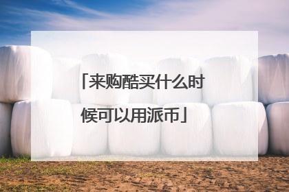 来购酷买什么时候可以用派币