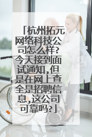 杭州拓元网络科技公司怎么样?今天接到面试通知,但是在网上查全是招聘信息,这公司可靠吗?