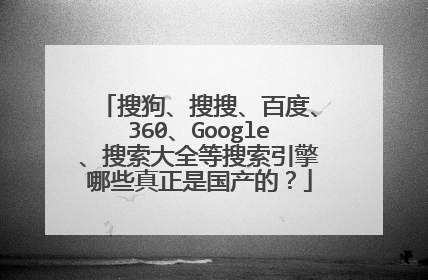 搜狗、搜搜、百度、360、Google、搜索大全等搜索引擎哪些真正是国产的?