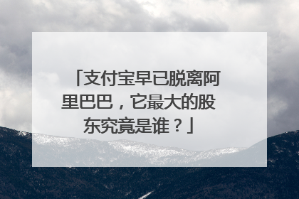 支付宝早已脱离阿里巴巴,它最大的股东究竟是谁?
