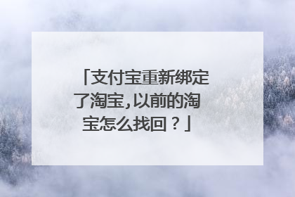 支付宝重新绑定了淘宝,以前的淘宝怎么找回?