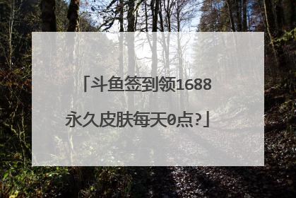 斗鱼签到领1688永久皮肤每天0点?
