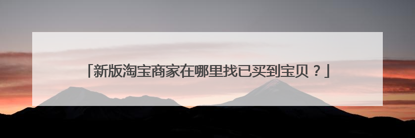 新版淘宝商家在哪里找已买到宝贝?