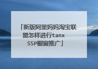 新版阿里妈妈淘宝联盟怎样进行tanx SSP橱窗推广