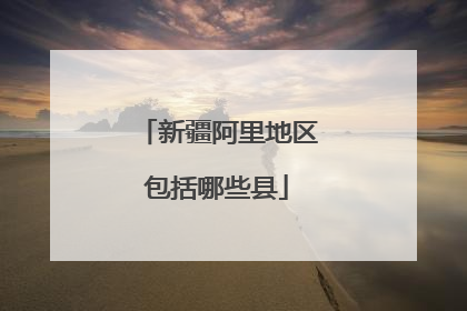 新疆阿里地区包括哪些县