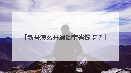 新号怎么开通淘宝省钱卡?