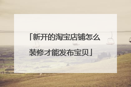 新开的淘宝店铺怎么装修才能发布宝贝