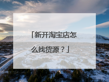 新开淘宝店怎么找货源?