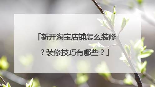 新开淘宝店铺怎么装修?装修技巧有哪些?