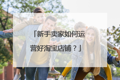 新手卖家如何运营好淘宝店铺?