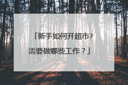 新手如何开超市?需要做哪些工作?
