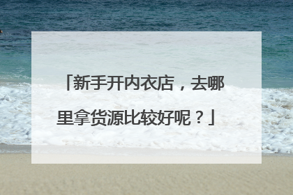 新手开内衣店，去哪里拿货源比较好呢？