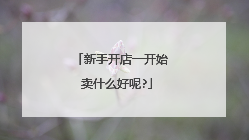 新手开店一开始卖什么好呢?