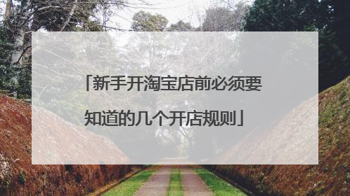 新手开淘宝店前必须要知道的几个开店规则