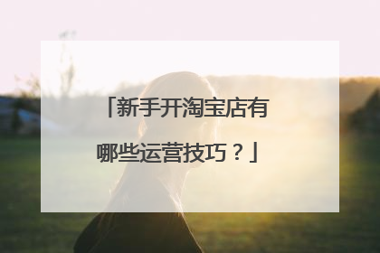 新手开淘宝店有哪些运营技巧?