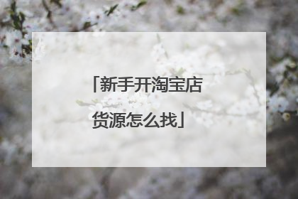 新手开淘宝店货源怎么找