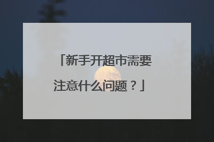 新手开超市需要注意什么问题?