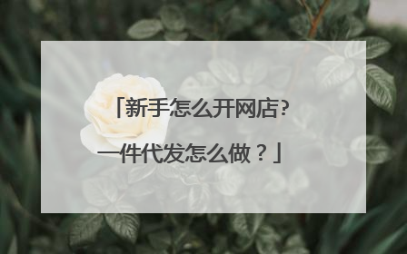 新手怎么开网店?一件代发怎么做?