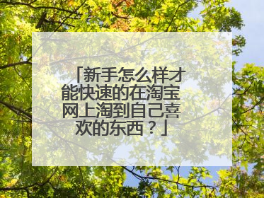 新手怎么样才能快速的在淘宝网上淘到自己喜欢的东西?