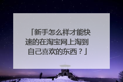 新手怎么样才能快速的在淘宝网上淘到自己喜欢的东西?