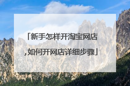 新手怎样开淘宝网店 ,如何开网店详细步骤
