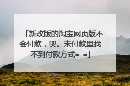 新改版的淘宝网页版不会付款,哭。未付款里找不到付款方式=_=
