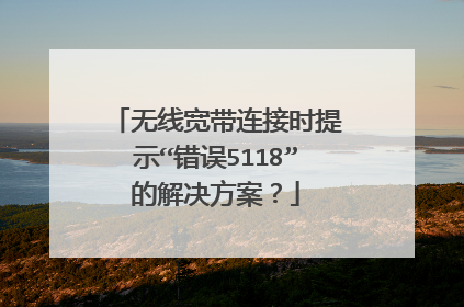 无线宽带连接时提示“错误5118”的解决方案?