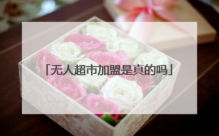 无人超市加盟是真的吗