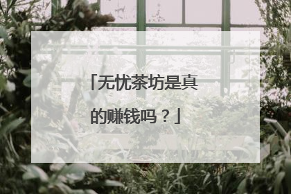 无忧茶坊是真的赚钱吗?