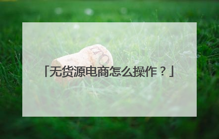 无货源电商怎么操作?