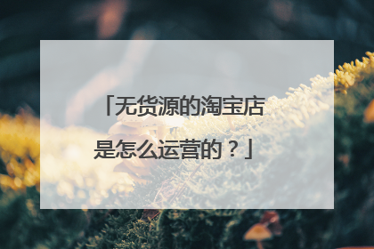 无货源的淘宝店是怎么运营的？