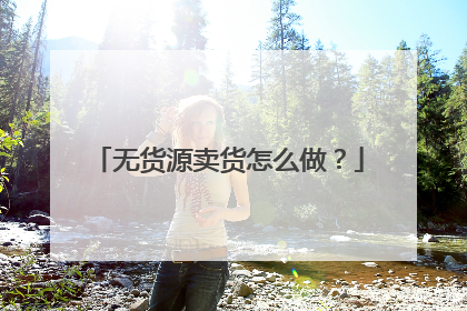 无货源卖货怎么做？