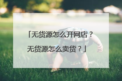 无货源怎么开网店?无货源怎么卖货?