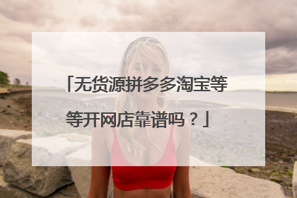 无货源拼多多淘宝等等开网店靠谱吗？