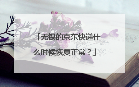 无锡的京东快递什么时候恢复正常?