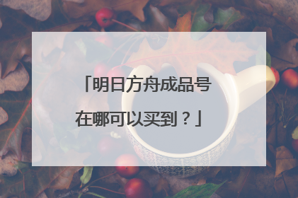 明日方舟成品号在哪可以买到？