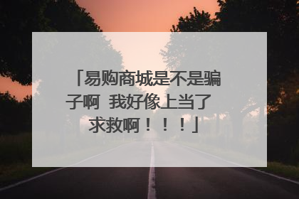 易购商城是不是骗子啊 我好像上当了 求救啊！！！