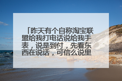 昨天有个自称淘宝联盟给我打电话说给我手表,说是到付,先看东西在说话,可信么说里面还有充值卡送给我