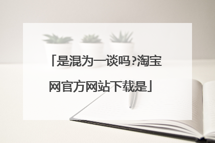 是混为一谈吗?淘宝网官方网站下载是