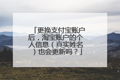 更换支付宝账户后,淘宝账户的个人信息(真实姓名)也会更新吗?