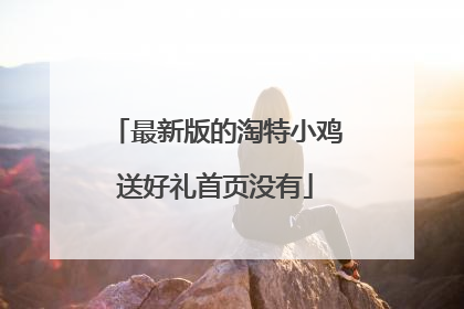 最新版的淘特小鸡送好礼首页没有