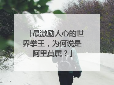 最激励人心的世界拳王，为何说是阿里莫属？