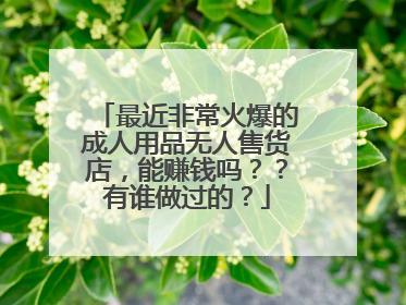 最近非常火爆的成人用品无人售货店，能赚钱吗？？有谁做过的？
