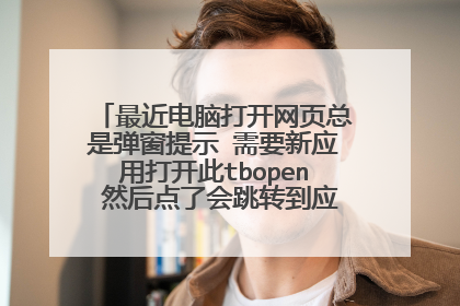 最近电脑打开网页总是弹窗提示 需要新应用打开此tbopen 然后点了会跳转到应用商店 怎么解决