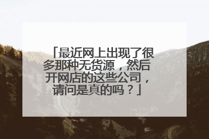 最近网上出现了很多那种无货源,然后开网店的这些公司,请问是真的吗?
