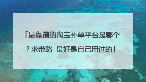 最靠谱的淘宝补单平台是哪个?求带路 最好是自己用过的